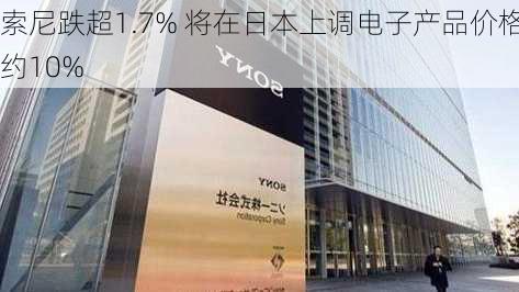 索尼跌超1.7% 将在日本上调电子产品价格约10%