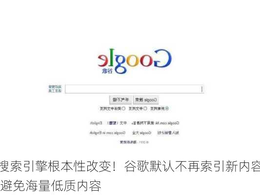 搜索引擎根本性改变！谷歌默认不再索引新内容 避免海量低质内容