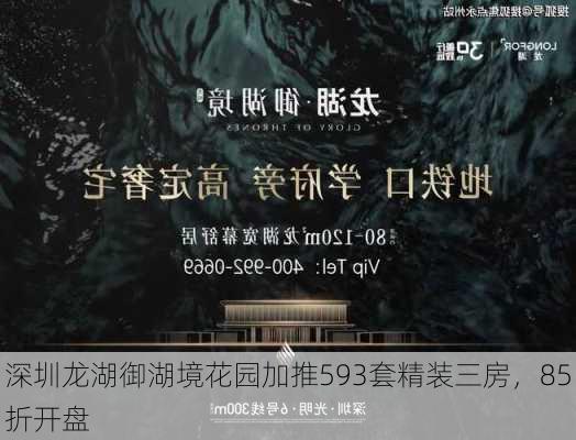 深圳龙湖御湖境花园加推593套精装三房，85折开盘