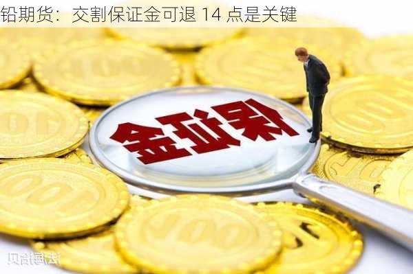 铅期货：交割保证金可退 14 点是关键