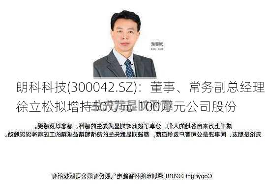 朗科科技(300042.SZ)：董事、常务副总经理徐立松拟增持50万元-100万元公司股份