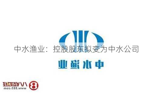 中水渔业：控股股东拟变为中水公司