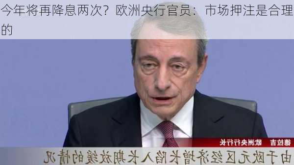 今年将再降息两次？欧洲央行官员：市场押注是合理的