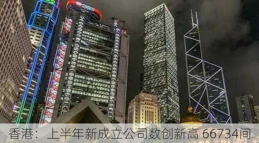 香港：上半年新成立公司数创新高 66734间