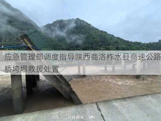 应急管理部调度指导陕西商洛柞水县高速公路桥垮塌救援处置