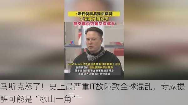 马斯克怒了！史上最严重IT故障致全球混乱，专家提醒可能是“冰山一角”