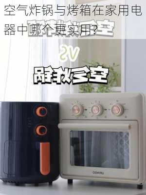 空气炸锅与烤箱在家用电器中哪个更实用?