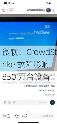 微软：CrowdStrike 故障影响 850 万台设备