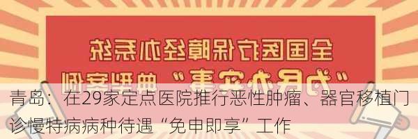 青岛：在29家定点医院推行恶性肿瘤、器官移植门诊慢特病病种待遇“免申即享”工作