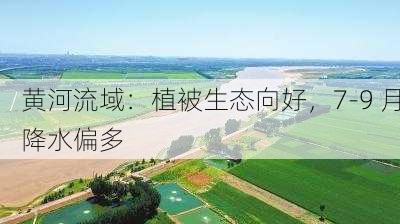 黄河流域：植被生态向好，7-9 月降水偏多