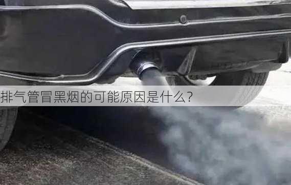 排气管冒黑烟的可能原因是什么？