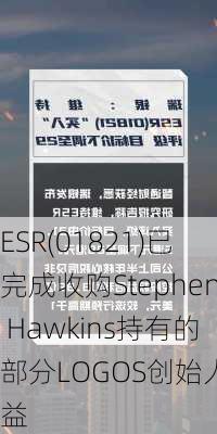 ESR(01821)已完成收购Stephen Hawkins持有的部分LOGOS创始人权益