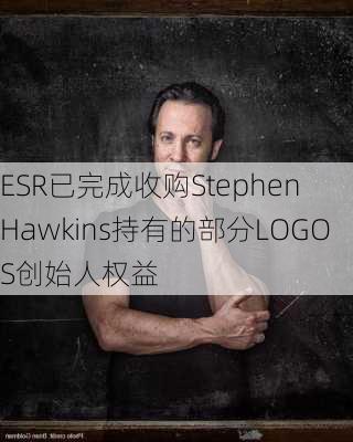 ESR已完成收购Stephen Hawkins持有的部分LOGOS创始人权益