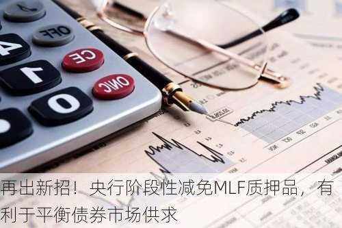 再出新招！央行阶段性减免MLF质押品，有利于平衡债券市场供求