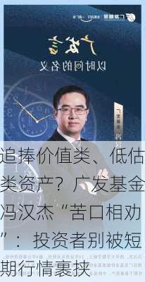 追捧价值类、低估类资产？广发基金冯汉杰“苦口相劝”：投资者别被短期行情裹挟