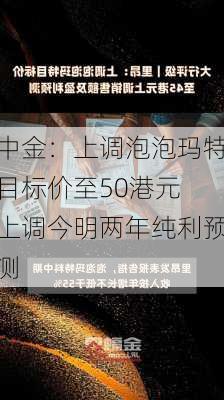 中金：上调泡泡玛特目标价至50港元 上调今明两年纯利预测