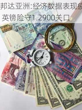 邦达亚洲:经济数据表现疲软 英镑险守1.2900关口