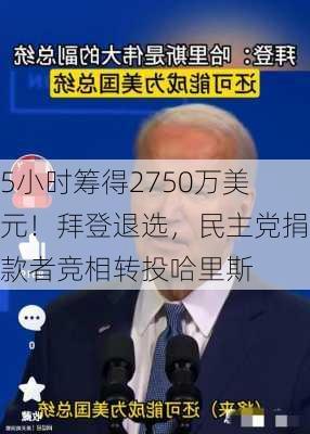 5小时筹得2750万美元！拜登退选，民主党捐款者竞相转投哈里斯