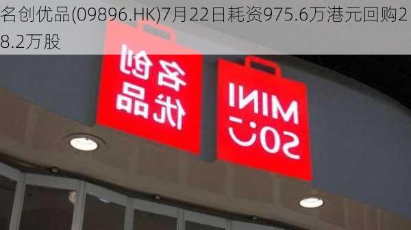 名创优品(09896.HK)7月22日耗资975.6万港元回购28.2万股