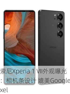 索尼Xperia 1 VII外观曝光：相机条设计 媲美Google Pixel