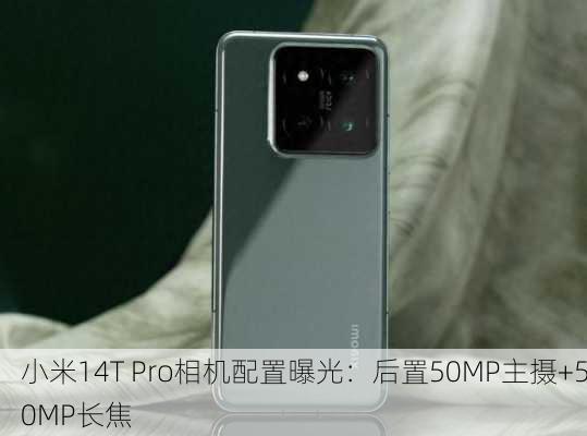 小米14T Pro相机配置曝光：后置50MP主摄+50MP长焦