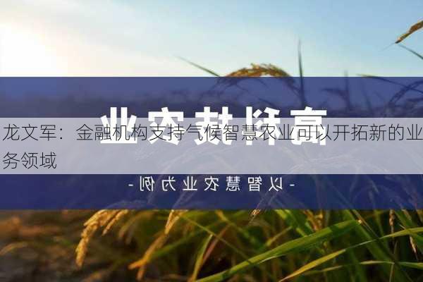 龙文军：金融机构支持气候智慧农业可以开拓新的业务领域