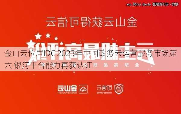 金山云位居IDC 2023年中国政务云运营服务市场第六 银河平台能力再获认证