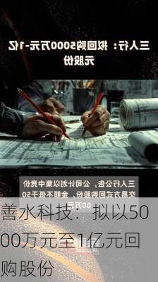 善水科技：拟以5000万元至1亿元回购股份