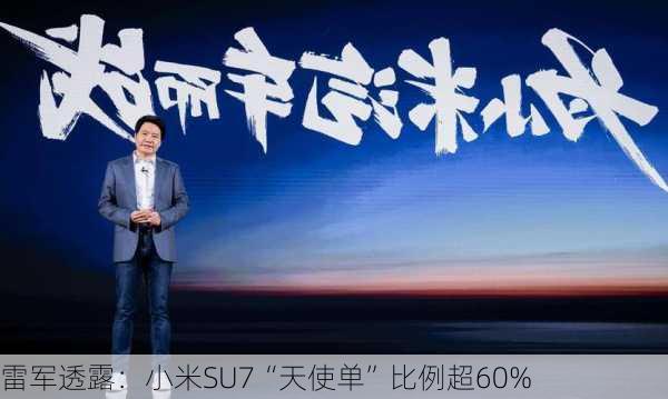 雷军透露：小米SU7“天使单”比例超60%