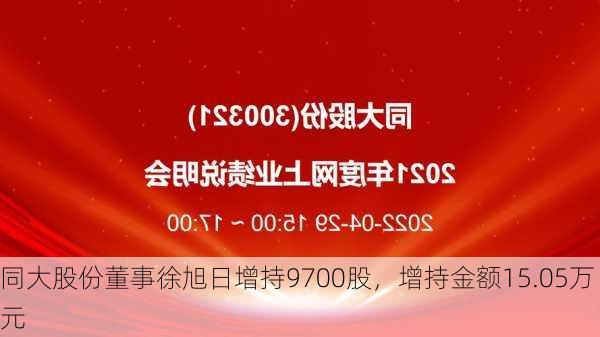 同大股份董事徐旭日增持9700股，增持金额15.05万元