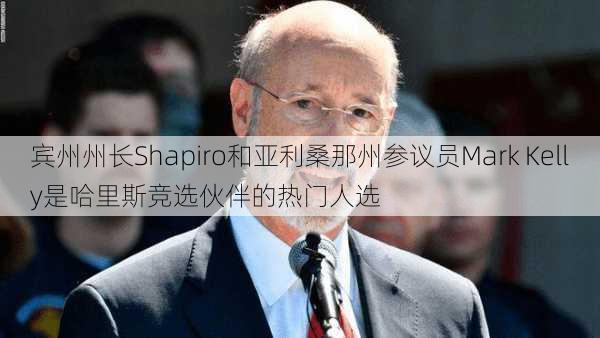 宾州州长Shapiro和亚利桑那州参议员Mark Kelly是哈里斯竞选伙伴的热门人选