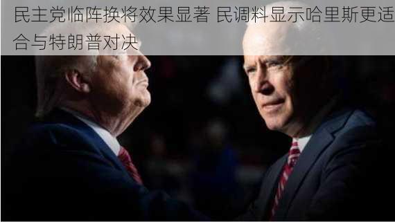 民主党临阵换将效果显著 民调料显示哈里斯更适合与特朗普对决