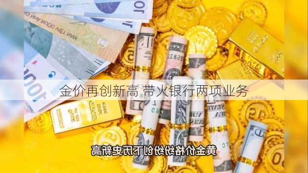 金价再创新高 带火银行两项业务