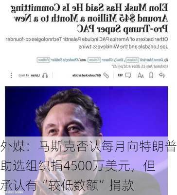 外媒：马斯克否认每月向特朗普助选组织捐4500万美元，但承认有“较低数额”捐款