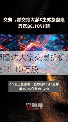 康隆达大宗交易折价成交26.10万股