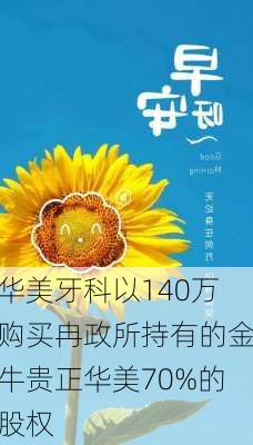 华美牙科以140万购买冉政所持有的金牛贵正华美70%的股权