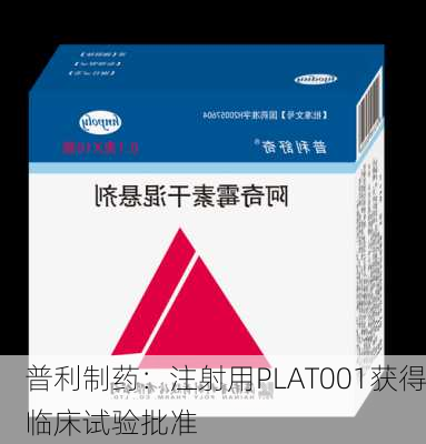 普利制药：注射用PLAT001获得临床试验批准