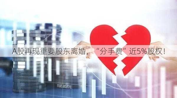 A股再现重要股东离婚，“分手费”近5%股权！