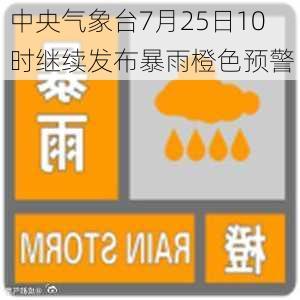 中央气象台7月25日10时继续发布暴雨橙色预警