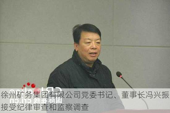 徐州矿务集团有限公司党委书记、董事长冯兴振接受纪律审查和监察调查