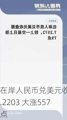 在岸人民币兑美元收报7.2203 大涨557点