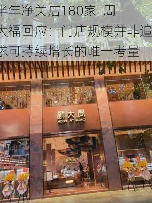 半年净关店180家  周大福回应：门店规模并非追求可持续增长的唯一考量