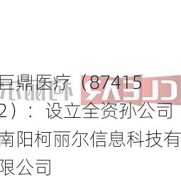 巨鼎医疗（874152）：设立全资孙公司南阳柯丽尔信息科技有限公司