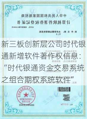 新三板创新层公司时代银通新增软件著作权信息：“时代银通资金交易系统之组合期权系统软件”