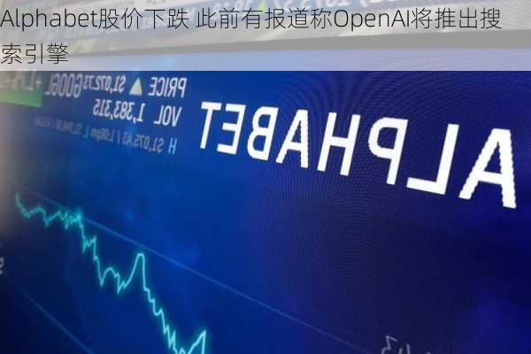 Alphabet股价下跌 此前有报道称OpenAI将推出搜索引擎