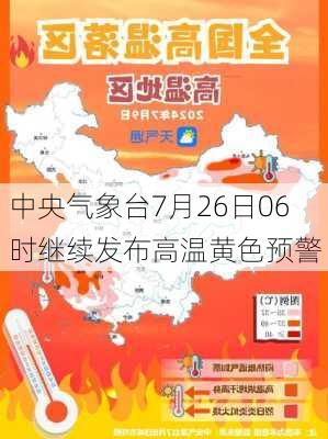 中央气象台7月26日06时继续发布高温黄色预警