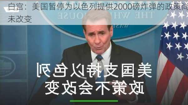 白宫：美国暂停为以色列提供2000磅炸弹的政策尚未改变