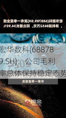 宏华数科(688789.SH)：公司毛利率总体保持稳定态势