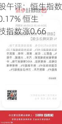 港股午评：恒生指数涨0.17% 恒生科技指数涨0.66%