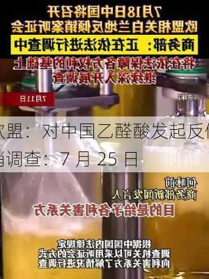 欧盟：对中国乙醛酸发起反倾销调查：7 月 25 日